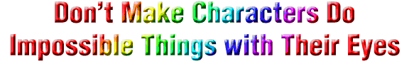 Don't make characters do impossible things with their eyes!